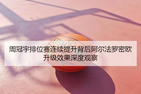 周冠宇排位赛连续提升背后阿尔法罗密欧升级效果深度观察