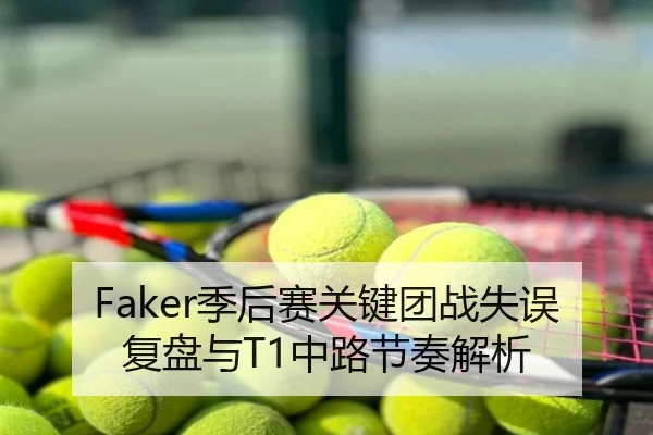 Faker季后赛关键团战失误复盘与T1中路节奏解析