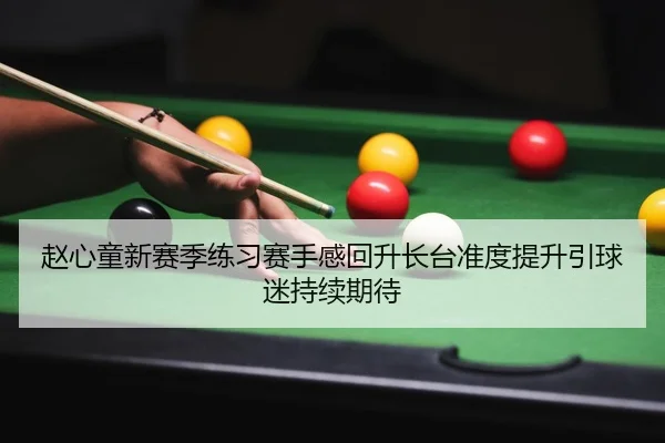 赵心童新赛季练习赛手感回升长台准度提升引球迷持续期待