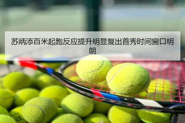 苏炳添百米起跑反应提升明显复出首秀时间窗口明朗