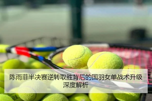 陈雨菲半决赛逆转取胜背后的国羽女单战术升级深度解析