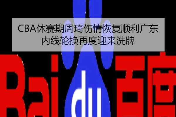 CBA休赛期周琦伤情恢复顺利广东内线轮换再度迎来洗牌