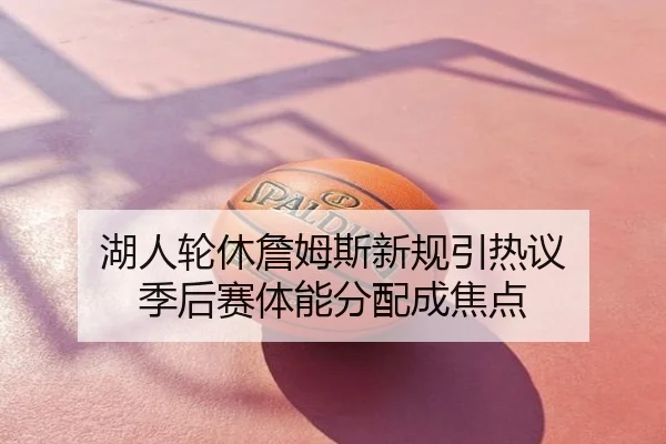 湖人轮休詹姆斯新规引热议 季后赛体能分配成焦点