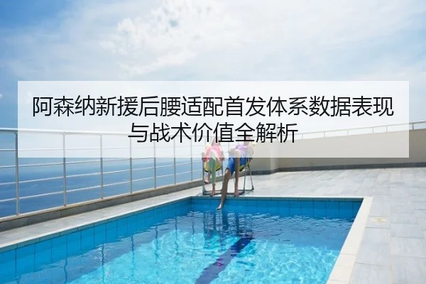 阿森纳新援后腰适配首发体系数据表现与战术价值全解析