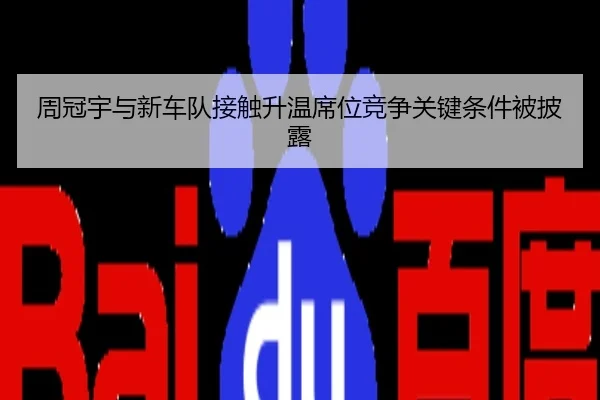 周冠宇与新车队接触升温席位竞争关键条件被披露